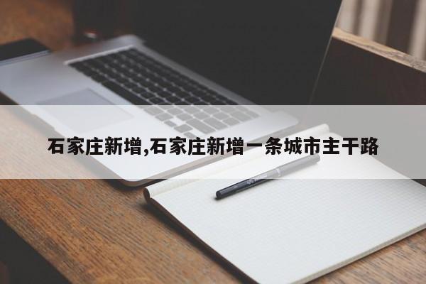 石家庄新增,石家庄新增一条城市主干路