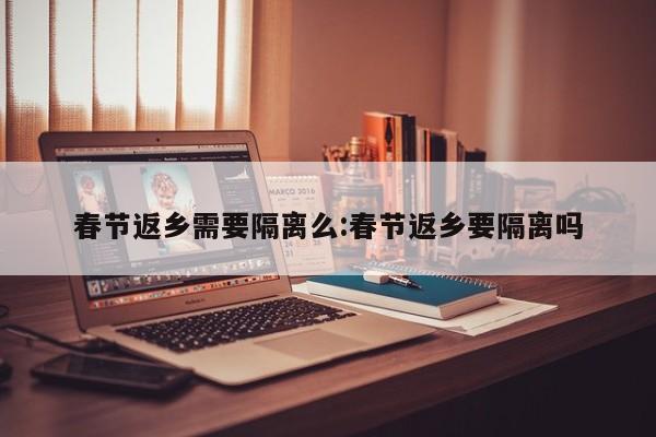 春节返乡需要隔离么:春节返乡要隔离吗