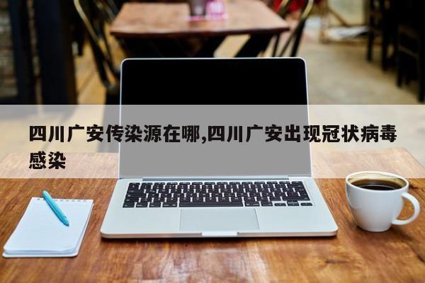 四川广安传染源在哪,四川广安出现冠状病毒感染