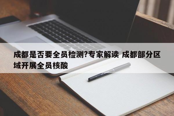 成都是否要全员检测?专家解读 成都部分区域开展全员核酸