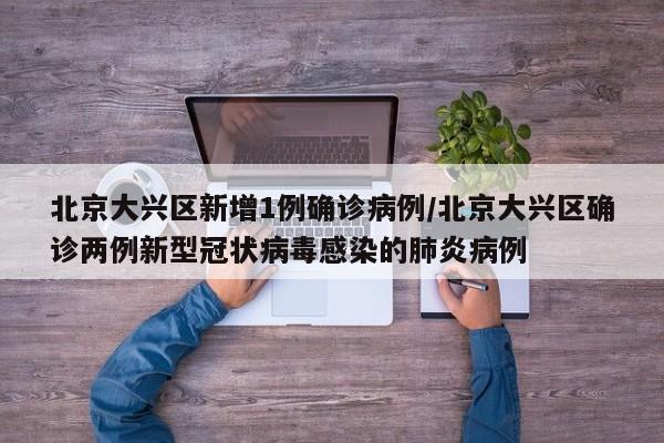 北京大兴区新增1例确诊病例/北京大兴区确诊两例新型冠状病毒感染的肺炎病例