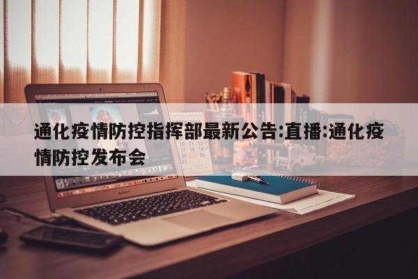 通化疫情防控指挥部最新公告:直播:通化疫情防控发布会