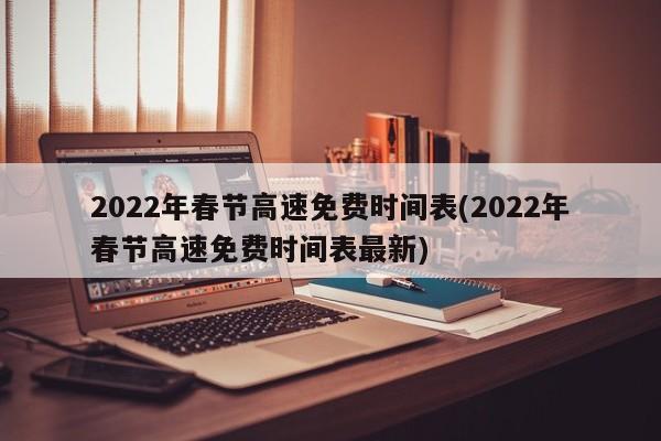 2022年春节高速免费时间表(2022年春节高速免费时间表最新)