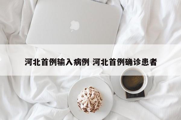 河北首例输入病例 河北首例确诊患者
