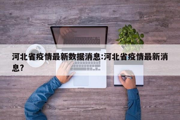 河北省疫情最新数据消息:河北省疫情最新消息?