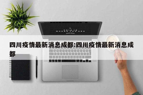 四川疫情最新消息成都:四川疫情最新消息成都