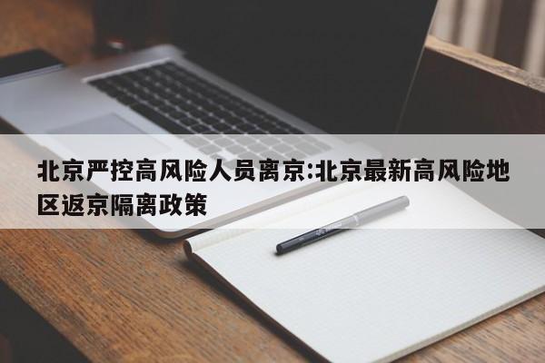 北京严控高风险人员离京:北京最新高风险地区返京隔离政策
