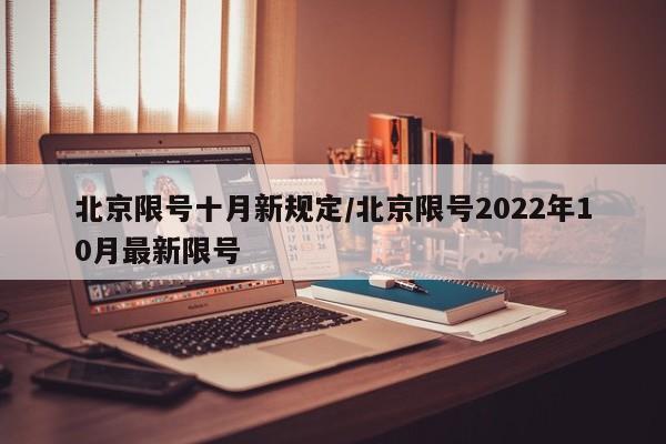 北京限号十月新规定/北京限号2022年10月最新限号