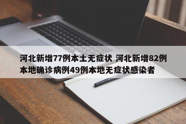 河北新增77例本土无症状 河北新增82例本地确诊病例49例本地无症状感染者