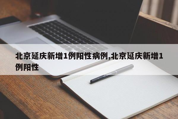 北京延庆新增1例阳性病例,北京延庆新增1例阳性