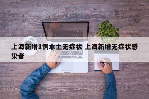 上海新增1例本土无症状 上海新增无症状感染者