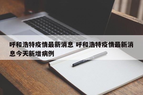 呼和浩特疫情最新消息 呼和浩特疫情最新消息今天新增病例