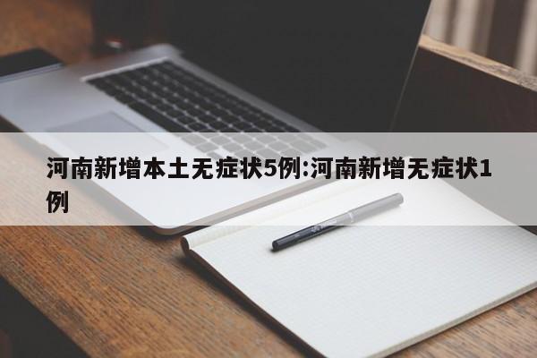 河南新增本土无症状5例:河南新增无症状1例