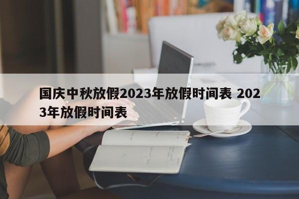 国庆中秋放假2023年放假时间表 2023年放假时间表