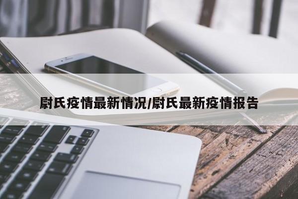 尉氏疫情最新情况/尉氏最新疫情报告