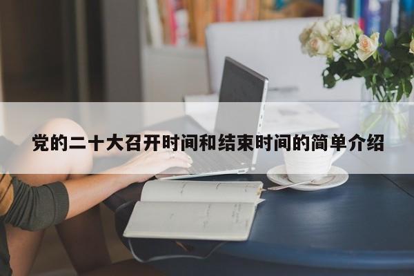 党的二十大召开时间和结束时间的简单介绍