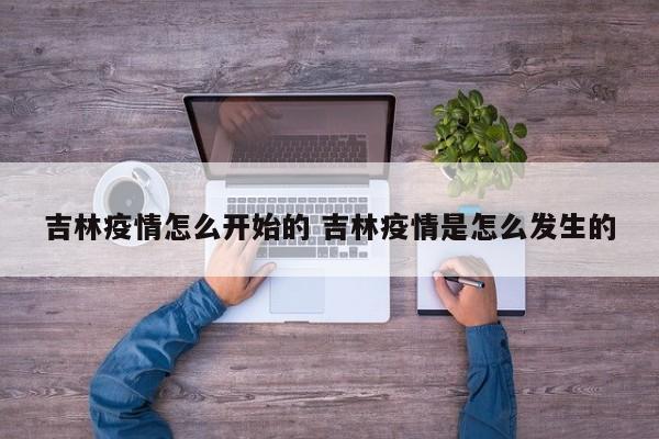 吉林疫情怎么开始的 吉林疫情是怎么发生的
