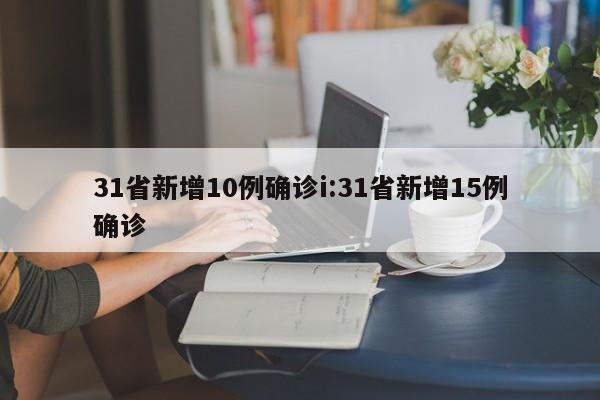 31省新增10例确诊i:31省新增15例确诊