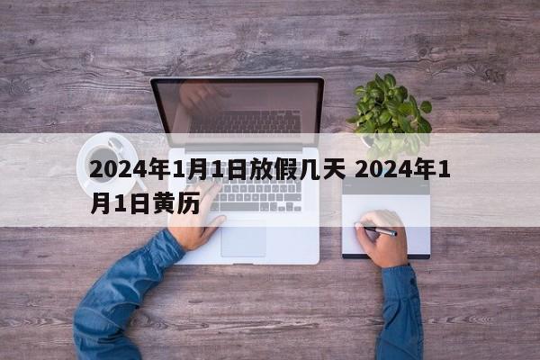 2024年1月1日放假几天 2024年1月1日黄历