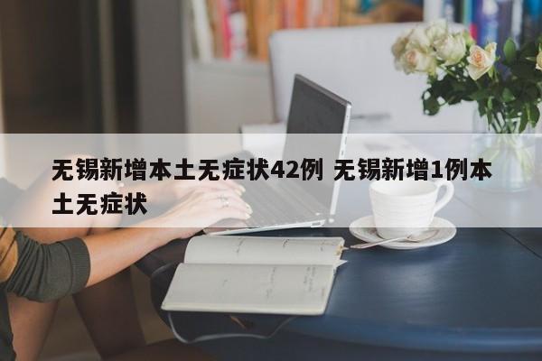无锡新增本土无症状42例 无锡新增1例本土无症状