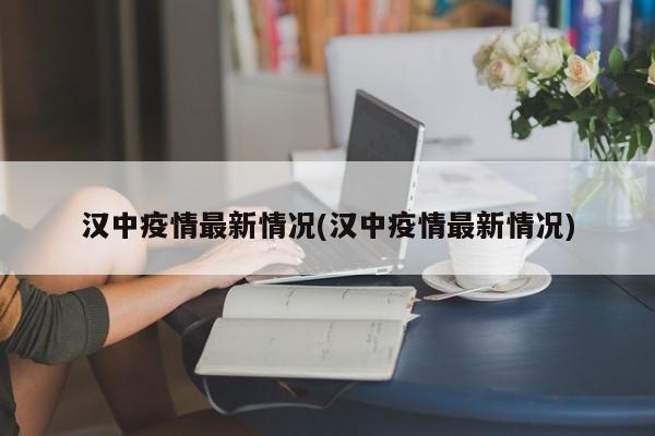 汉中疫情最新情况(汉中疫情最新情况)