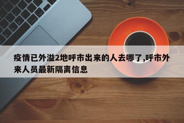 疫情已外溢2地呼市出来的人去哪了,呼市外来人员最新隔离信息