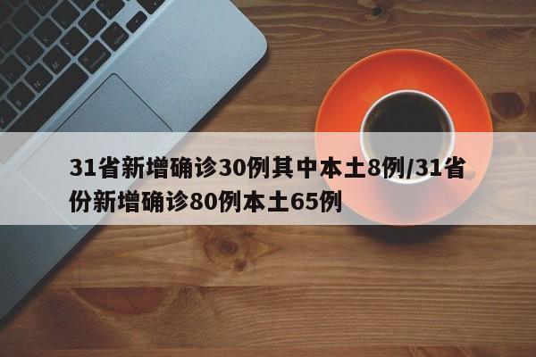 31省新增确诊30例其中本土8例/31省份新增确诊80例本土65例