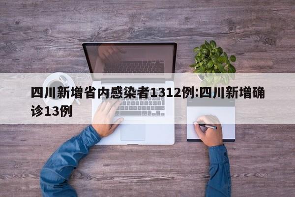 四川新增省内感染者1312例:四川新增确诊13例
