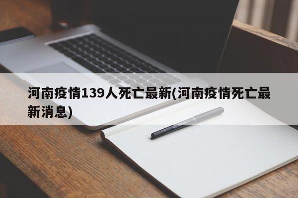 河南疫情139人死亡最新(河南疫情死亡最新消息)