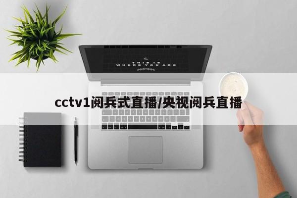 cctv1阅兵式直播/央视阅兵直播