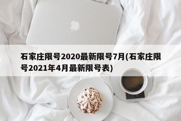 石家庄限号2020最新限号7月(石家庄限号2021年4月最新限号表)