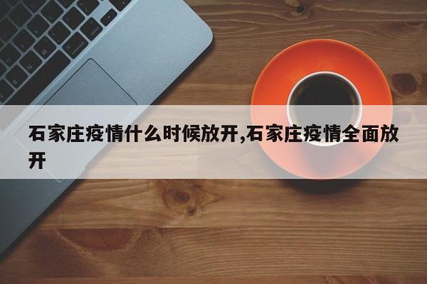 石家庄疫情什么时候放开,石家庄疫情全面放开