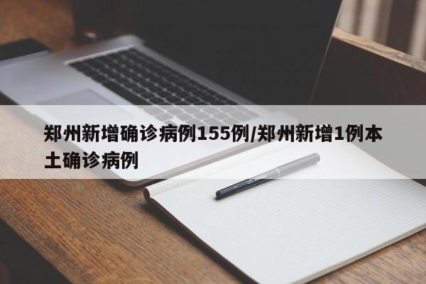 郑州新增确诊病例155例/郑州新增1例本土确诊病例