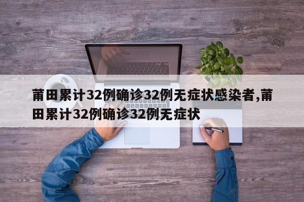 莆田累计32例确诊32例无症状感染者,莆田累计32例确诊32例无症状