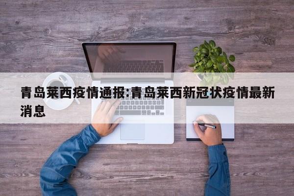 青岛莱西疫情通报:青岛莱西新冠状疫情最新消息