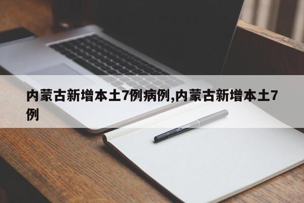 内蒙古新增本土7例病例,内蒙古新增本土7例