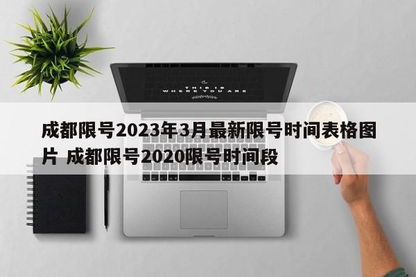 成都限号2023年3月最新限号时间表格图片 成都限号2020限号时间段