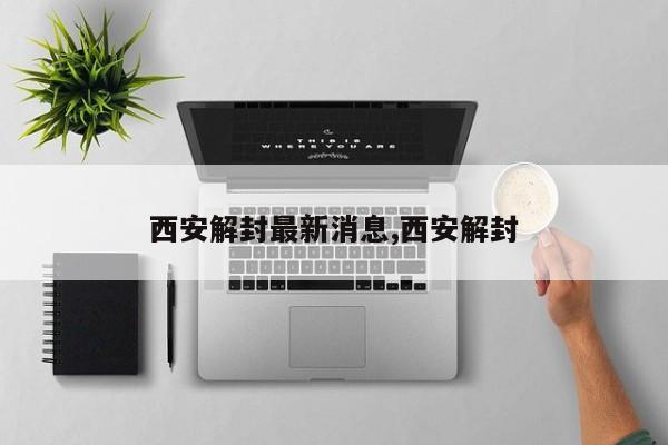 西安解封最新消息,西安解封