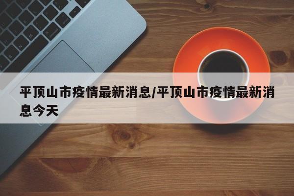 平顶山市疫情最新消息/平顶山市疫情最新消息今天