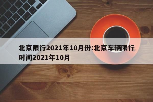 北京限行2021年10月份:北京车辆限行时间2021年10月