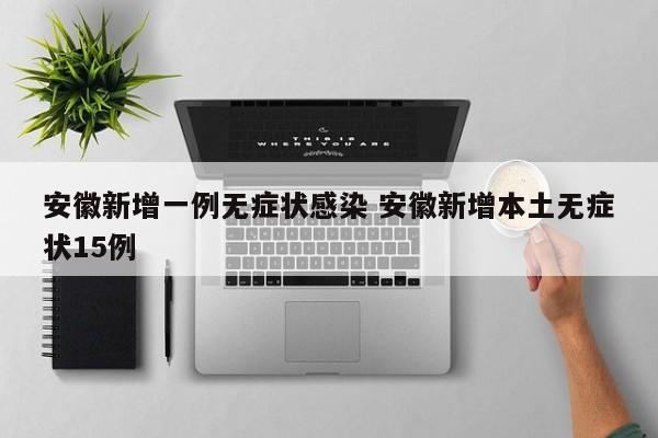 安徽新增一例无症状感染 安徽新增本土无症状15例