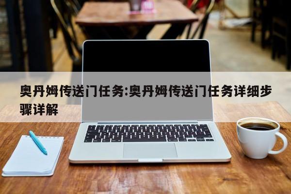 奥丹姆传送门任务:奥丹姆传送门任务详细步骤详解