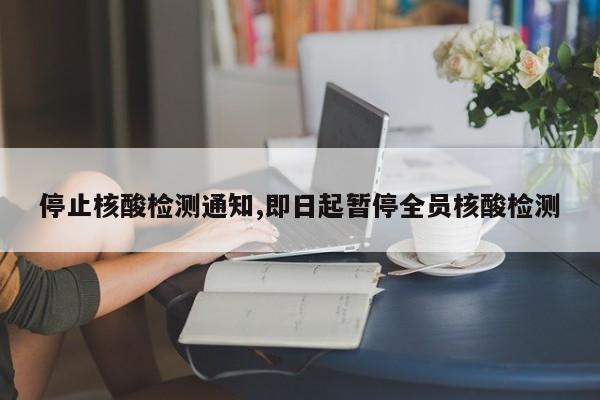 停止核酸检测通知,即日起暂停全员核酸检测
