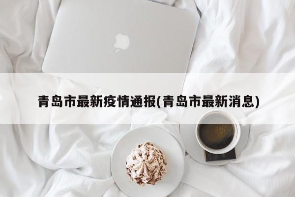 青岛市最新疫情通报(青岛市最新消息)