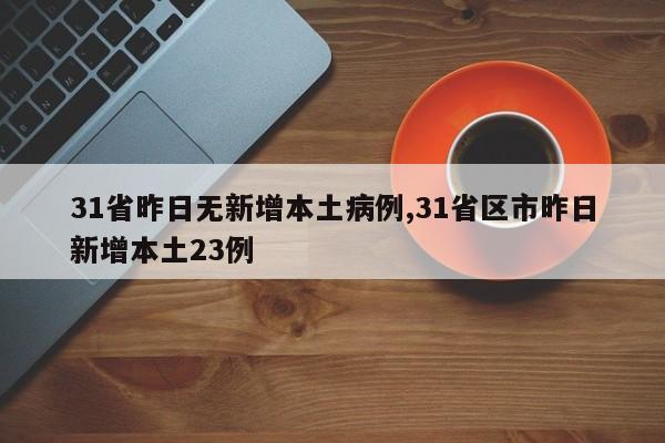 31省昨日无新增本土病例,31省区市昨日新增本土23例