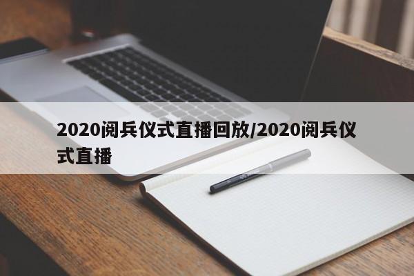 2020阅兵仪式直播回放/2020阅兵仪式直播