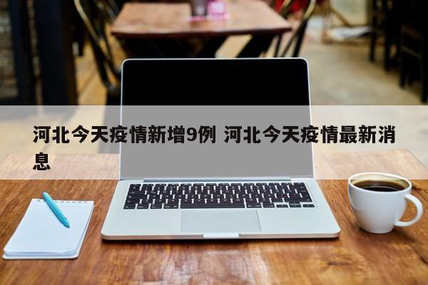 河北今天疫情新增9例 河北今天疫情最新消息