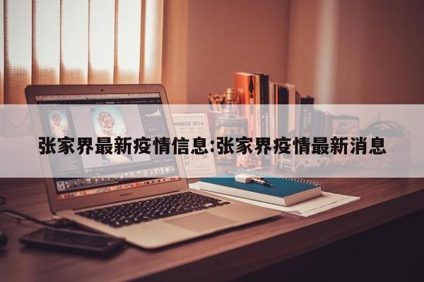 张家界最新疫情信息:张家界疫情最新消息