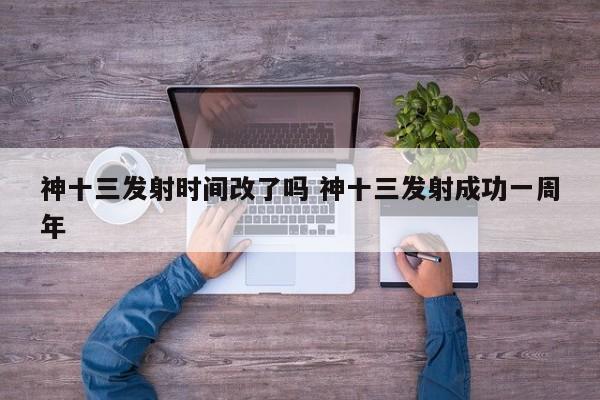 神十三发射时间改了吗 神十三发射成功一周年