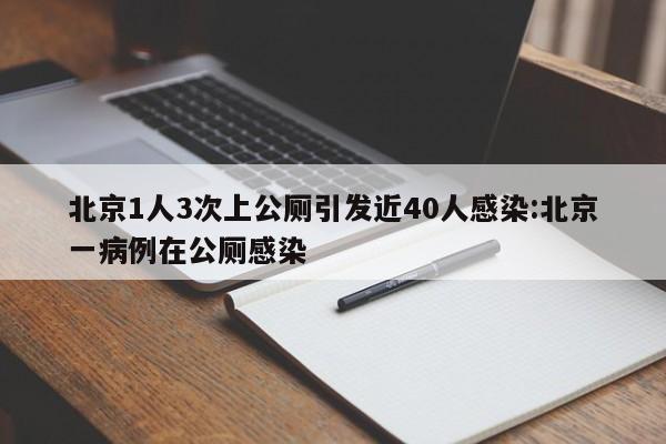 北京1人3次上公厕引发近40人感染:北京一病例在公厕感染